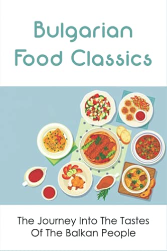 Stock image for Bulgarian Food Classics: The Journey Into The Tastes Of The Balkan People: Balkan Cuisine for sale by GreatBookPrices