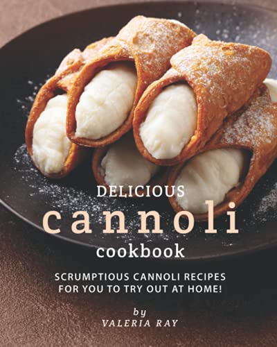 

Delicious Cannoli Cookbook: Scrumptious Cannoli Recipes for You to Try Out at Home!