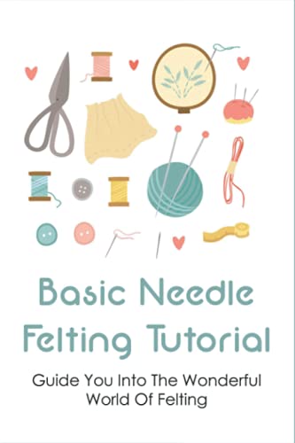 9798533078092: Basic Needle Felting Tutorial: Guide You Into The Wonderful World Of Felting: Needle Felting Guide