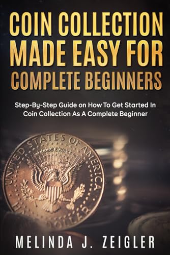 Imagen de archivo de Coin Collection Made Easy For Complete Beginners: Step-By-Step Guide on How To Get Started In Coin Collection As A Complete Beginner (Ace Coin Collecting) a la venta por Ria Christie Collections