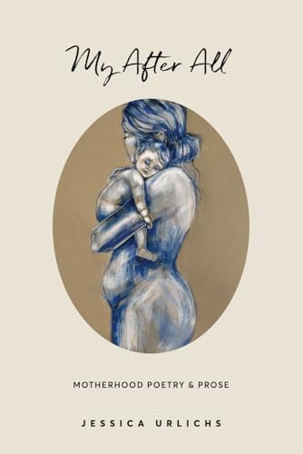 Stock image for My After All: Poetry Prose for Mothers (Jessica Urlichs: Early Motherhood Poetry Prose Collection) for sale by Zoom Books Company