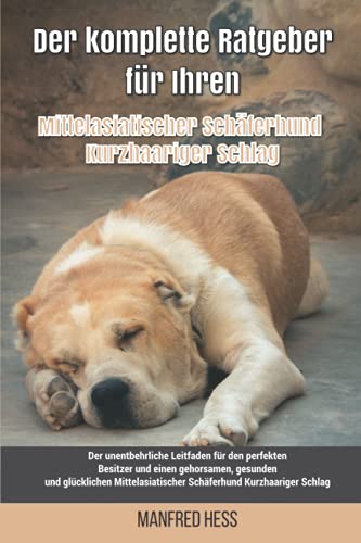 Imagen de archivo de Der komplette Ratgeber für Ihren Mittelasiatischer Schäferhund Kurzhaariger Schlag: Der unentbehrliche Leitfaden für den perfekten Besitzer und einen gehorsamen; gesunden und glücklichen Mittelasi a la venta por Ria Christie Collections