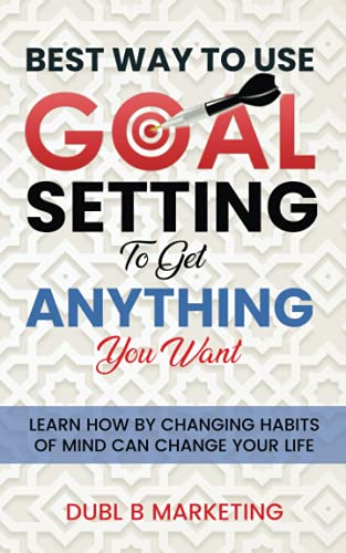 

Best Way To Use Goal Setting To Get ANYTHING You Want!: Learn how by changing habits of mind can change your life