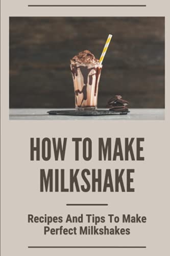 Imagen de archivo de How To Make Milkshake: Recipes And Tips To Make Perfect Milkshakes: Fruit Milkshake Recipe a la venta por GreatBookPrices