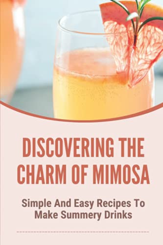 Stock image for Discovering The Charm Of Mimosa: Simple And Easy Recipes To Make Summery Drinks: How To Make Homemade Mimosa for sale by GreatBookPrices