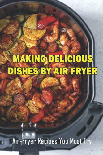 Stock image for Making Delicious Dishes By Air Fryer: Air-Fryer Recipes You Must Try: The Healthy Air Fryer Cookbook for sale by GreatBookPrices