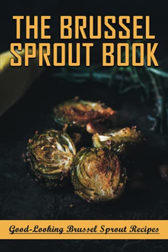 Imagen de archivo de The Brussel Sprout Book: Good-Looking Brussel Sprout Recipes: How To Braise Brussel Sprouts a la venta por GreatBookPrices