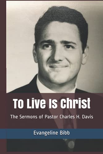 Stock image for To Live Is Christ: The Sermons of Pastor Charles H. Davis for sale by Big River Books