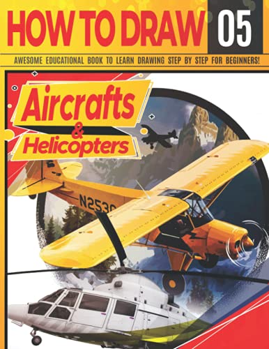 Stock image for How to Draw Aircrafts & helicopters 05: Awesome Educational Book to Learn Drawing Step by Step For Beginners!: Learn to draw awesome planes for kids & for sale by GreatBookPrices