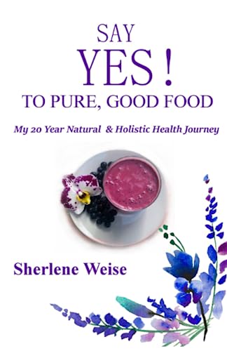 Beispielbild fr Say YES! to Pure, Good Food: My 20 Year Natural & Holistic Health Journey zum Verkauf von Chiron Media