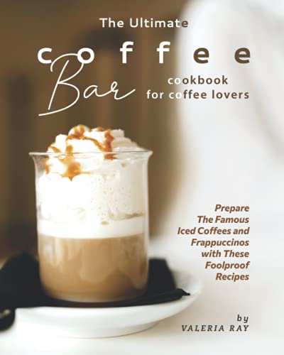 Stock image for The Ultimate Coffee Bar Cookbook for Coffee Lovers: Prepare The Famous Iced Coffees and Frappuccinos with These Foolproof Recipes for sale by GreatBookPrices