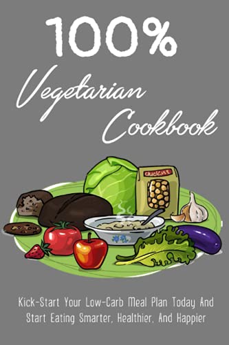 Stock image for 100% Vegetarian Cookbook: Kick-Start Your Low-Carb Meal Plan Today And Start Eating Smarter, Healthier, And Happier: Time-Saving Advice And Simp for sale by GreatBookPrices