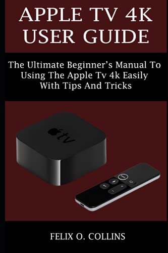 Stock image for APPLE TV 4K USER GUIDE: THE ULTIMATE BEGINNER?S MANUAL TO USING THE LATEST APPLE TV 4K EASILY WITH TIPS AND TRICKS for sale by California Books