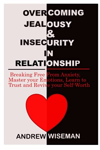 9798544823049: OVERCOMING JEALOUSY & INSECURITY IN RELATIONSHIP: Breaking Free From Anxiety, Master Your Emotions, Learn to Trust and Revive Your Self-Worth