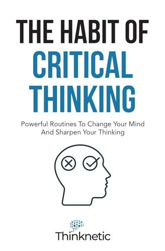 9798546616922: The Habit Of Critical Thinking: Powerful Routines To Change Your Mind And Sharpen Your Thinking (Critical Thinking & Logic Mastery)