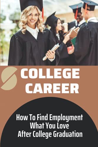 Stock image for College Career: How To Find Employment What You Love After College Graduation: An Extreme Uphill Challenge for sale by GreatBookPrices