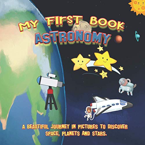 Imagen de archivo de My first book ASTRONOMY : A beautiful journey in pictures to discover space, planets and stars.: Educational book with pictures for kids ages 2 to 5 years old, to learn the solar system's planets a la venta por California Books