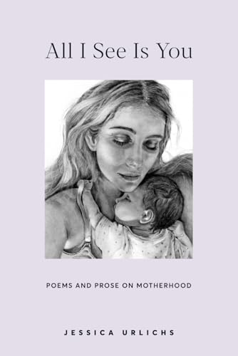 Stock image for All I See Is You: Poetry Proses for a Mothers Heart (Jessica Urlichs: Early Motherhood Poetry Prose Collection) for sale by Goodwill Books