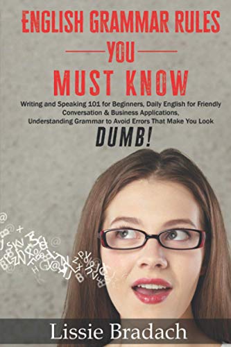 9798553997984: English Grammar Rules You Must Know: Writing & Speaking 101 for Beginners, Daily English for friendly Conversation &Business Applications Understanding Grammar to AVOID Errors that make you look DUMB!