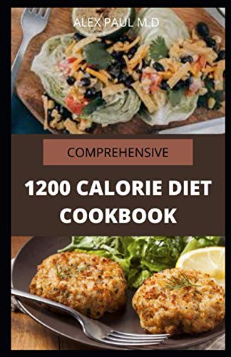 Stock image for Comprehensive 1200 Calorie Diet Cookbook: Essential Guide Plus Quick and Easy Recipes for Delicious Low-fat Breakfasts, Lunches, Dinners, and Desserts for sale by GreatBookPrices