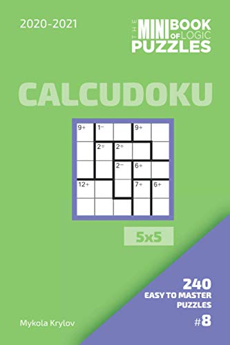 Stock image for The Mini Book Of Logic Puzzles 2020-2021. Calcudoku 5x5 - 240 Easy To Master Puzzles. #8 (Calcudoku Puzzle Book 5x5) for sale by Big River Books