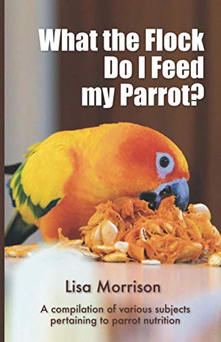 9798557563697: What the flock do I feed my parrot?: A compilation of various subjects pertaining to parrot nutrition