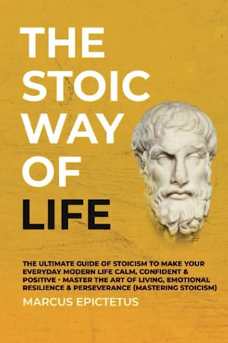 Stock image for The Stoic way of Life: The ultimate guide of Stoicism to make your everyday modern life Calm, Confident & Positive - Master the Art of Living, Emotional Resilience & Perseverance (Mastering Stoicism) for sale by Goodwill of Colorado