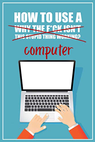 9798557778220: How to Use a (Why The F*ck Isn't This Stupid Thing Working?) Computer: A Funny Step-by-Step Guide for Computer Illiteracy + Password Log Book (Alphabetized)