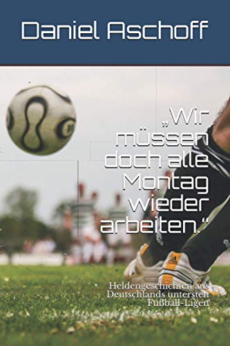 9798559019147: „Wir mssen doch alle Montag wieder arbeiten.“: Heldengeschichten aus Deutschlands untersten Fuball-Ligen