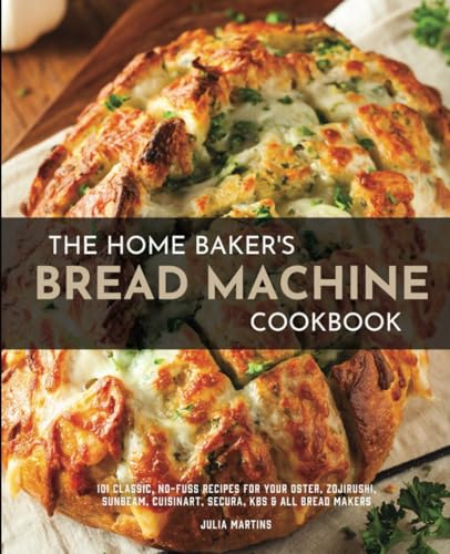 9798559862118: The Home Baker's Bread Machine Cookbook: 101 Classic, No-Fuss Recipes for Your Oster, Zojirushi, Sunbeam, Cuisinart, Secura, KBS & All Bread Makers