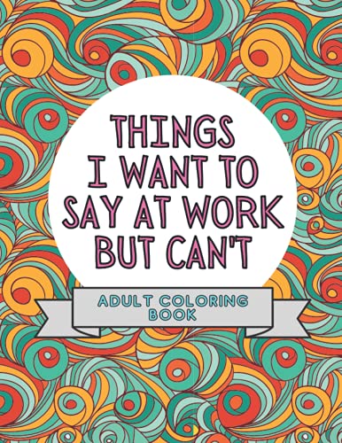 Stock image for Things I Want To Say At Work But Can't: Adult Coloring Book: Stress Relievers For Adults at Work | Gag Gift For Co-Workers for sale by MusicMagpie