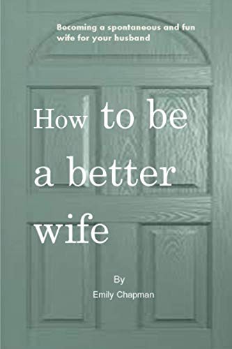 Imagen de archivo de How to be a better wife: Becoming a spontaneous and fun wife for your husband a la venta por GreatBookPrices