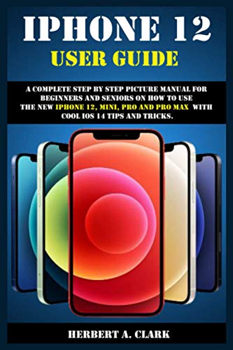 9798564249867: IPHONE 12 USER GUIDE: A Complete Step By Step Picture Manual For Beginners And Seniors On How To Use The New iPhone 12, Mini, Pro And Pro Max With Cool ios 14 Tips And Tricks.