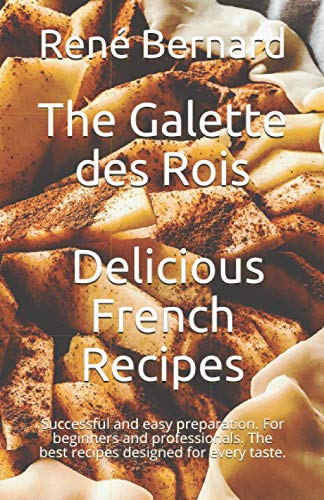 Imagen de archivo de The Galette des Rois - Delicious French Recipes: Successful and easy preparation. For beginners and professionals. The best recipes designed for every taste. a la venta por California Books