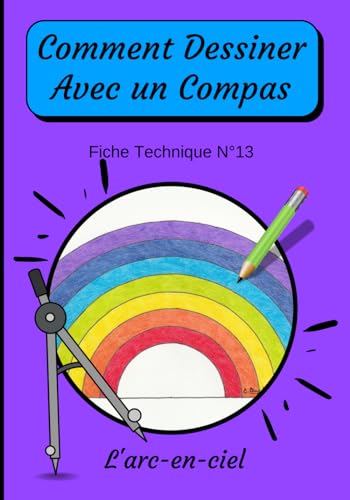 9798565063899: Comment Dessiner Avec Un Compas Fiche Technique N13 L'arc-en-ciel: Apprendre  Dessiner Pour Enfants de 6 ans | Dessin Au Compas | Cahier d’activits ... avec un Compas : mthode tape par tape)