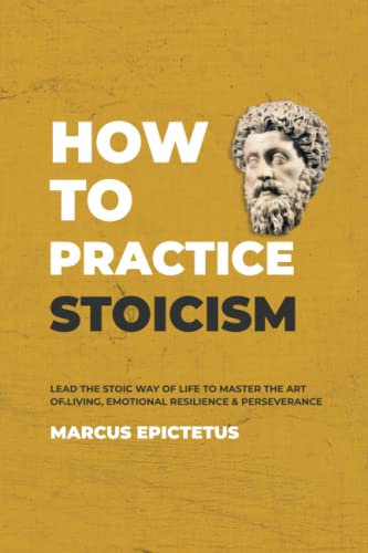 Imagen de archivo de How to Practice Stoicism: Lead the stoic way of life to Master the Art of Living, Emotional Resilience & Perseverance - Make your everyday Modern life Calm, Confident & Positive (Mastering Stoicism) a la venta por Seattle Goodwill