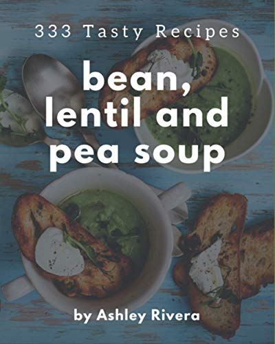 Stock image for 333 Tasty Bean, Lentil and Pea Soup Recipes: A Bean, Lentil and Pea Soup Cookbook for All Generation for sale by California Books