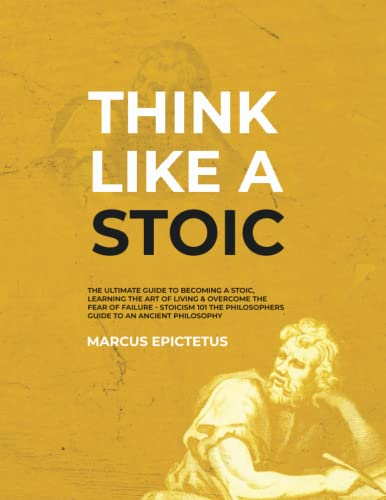 Imagen de archivo de Think Like a Stoic: The Ultimate Guide to Becoming a Stoic, Learning the Art of Living & Overcome the Fear of Failure - Stoicism 101 the P a la venta por GreatBookPrices