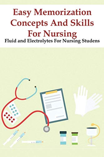 Imagen de archivo de Easy Memorization Concepts And Skills For Nursing Fluid And Electrolytes For Nursing Studens: Nursing Exam Test a la venta por GreatBookPrices