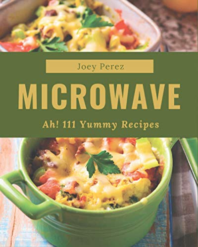 Beispielbild fr Ah! 111 Yummy Microwave Recipes: A Yummy Microwave Cookbook You Will Love zum Verkauf von GreatBookPrices