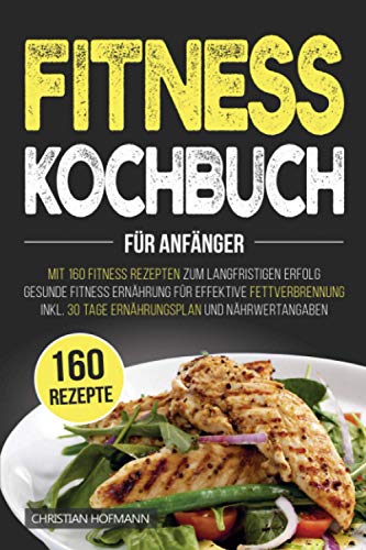 Imagen de archivo de Fitness Kochbuch fr Anfnger: Mit 160 Fitness Rezepten zum langfristigen Erfolg | Gesunde Fitness Ernhrung fr effektive Fettverbrennung | inkl. 30 Tage Ernhrungsplan und Nhrwertangaben a la venta por medimops