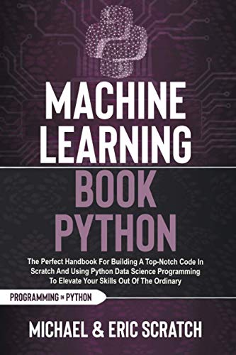 Imagen de archivo de Machine Learning Book Python: The Perfect Handbook For Building A Top-Notch Code In Scratch And Using Python Data Science Programming To Elevate Your ... Of The Ordinary (Python Programming Language) a la venta por Ria Christie Collections