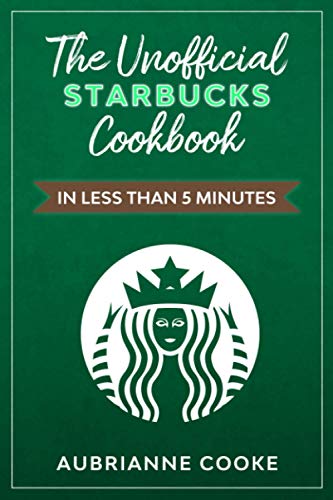 9798580759869: The Unofficial Starbucks Cookbook in Less Than 5 minutes: Your Go-To Starbucks Book For Preparing Your Favorite Drinks At Home and Saving Money