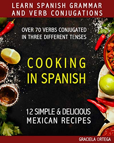 Stock image for LEARN SPANISH GRAMMAR AND VERB CONJUGATIONS: Over 70 verbs conjugated in three different tenses. COOKING IN SPANISH 12 simple and delicious MEXICAN RECIPES for sale by Brit Books