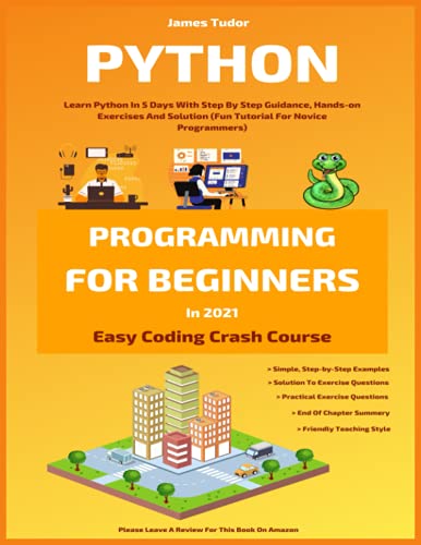 Imagen de archivo de Python Programming For Beginners In 2021: Learn Python In 5 Days With Step By Step Guidance, Hands-on Exercises And Solution (Fun Tutorial For Novice Programmers) (Easy Coding Crash Course) a la venta por Ria Christie Collections