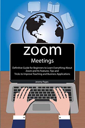 Stock image for Zoom Meetings: Definitive Guide for Beginners to Learn Everything About Zoom and Its Features. Tips and Tricks to Improve Teaching and Business Applications for sale by HPB-Red