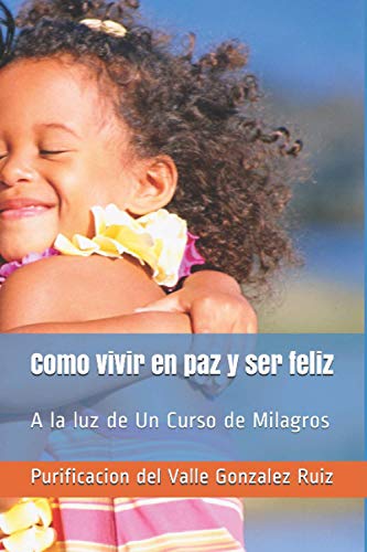 Stock image for Como vivir en paz y ser feliz: A la luz de Un Curso de Milagros (Entrena tu mente para ser Feliz) (Spanish Edition) for sale by ALLBOOKS1