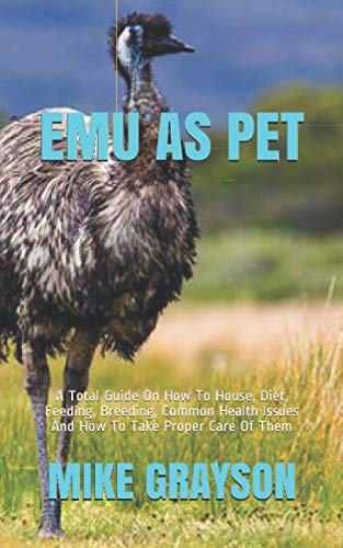 

Emu as Pet: A Total Guide On How To House, Diet, Feeding, Breeding, Common Health Issues And How To Take Proper Care Of Them