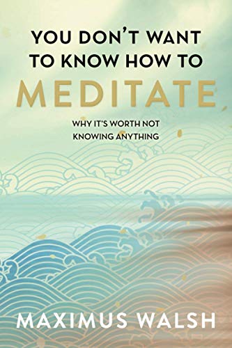 9798588852807: You don't want to know how to meditate: Why it's worth not knowing anything
