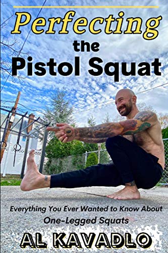 Imagen de archivo de Perfecting The Pistol Squat: Everything You Ever Wanted to Know About One-Legged Squats a la venta por GreatBookPrices